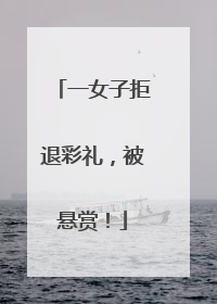 一女子拒退彩礼，被悬赏！